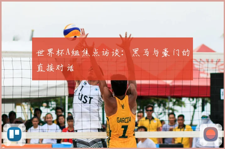 世界杯A组焦点访谈:黑马与豪门的直接对话