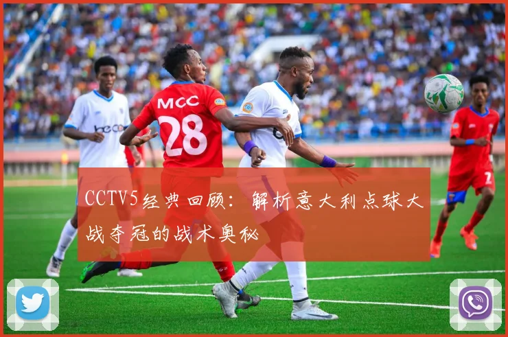 CCTV5经典回顾:解析意大利点球大战夺冠的战术奥秘
