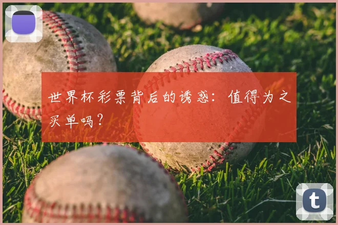 世界杯彩票背后的诱惑:值得为之买单吗?