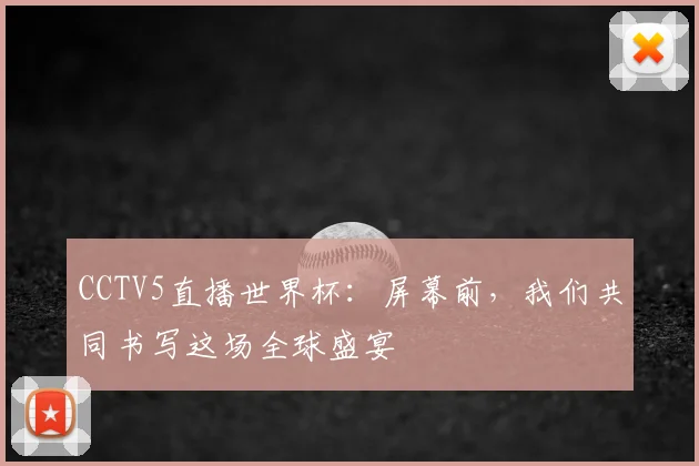 CCTV5直播世界杯：屏幕前，我们共同书写这场全球盛宴