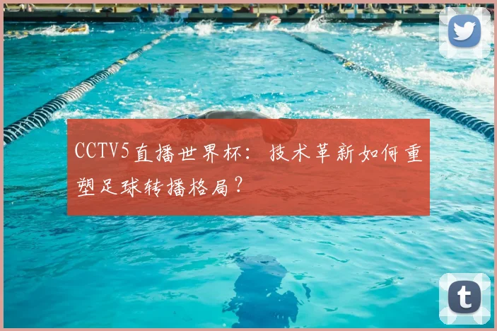 CCTV5直播世界杯：技术革新如何重塑足球转播格局？