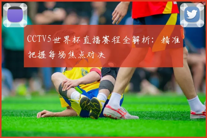 CCTV5世界杯直播赛程全解析：精准把握每场焦点对决