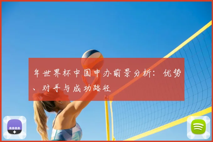 年世界杯中国申办前景分析：优势、对手与成功路径