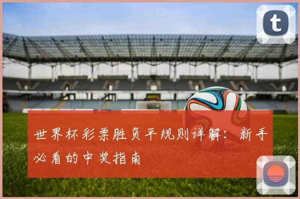 世界杯彩票胜负平规则详解：新手必看的中奖指南