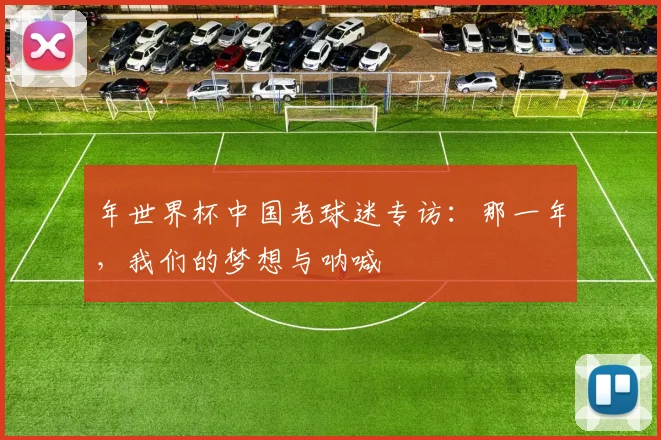 年世界杯中国老球迷专访：那一年，我们的梦想与呐喊