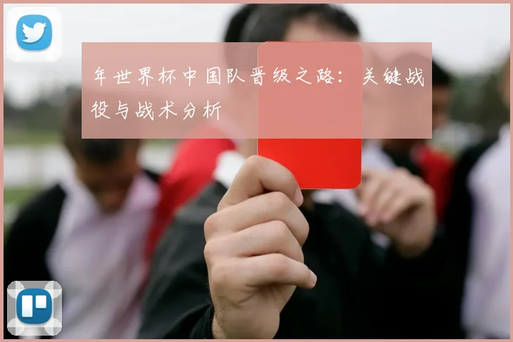 年世界杯中国队晋级之路：关键战役与战术分析