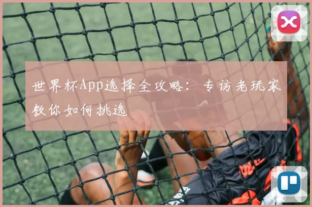 世界杯App选择全攻略：专访老玩家教你如何挑选