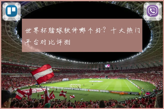 世界杯赌球软件哪个好？十大热门平台对比评测