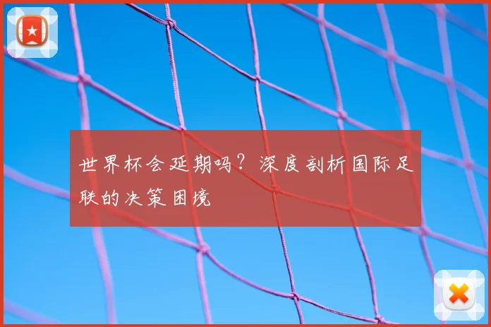 世界杯会延期吗？深度剖析国际足联的决策困境