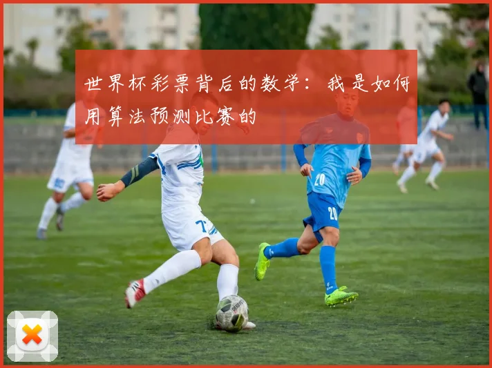 世界杯彩票背后的数学：我是如何用算法预测比赛的