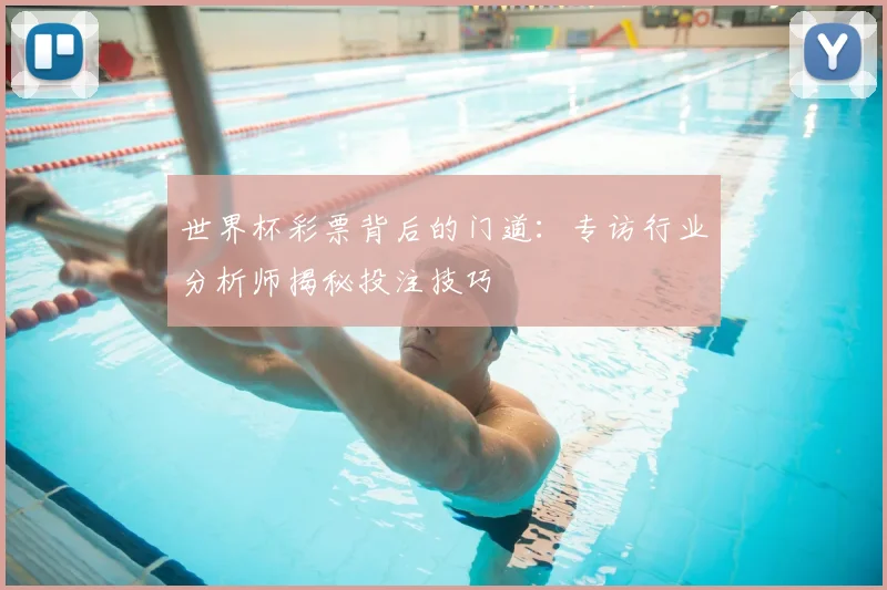 世界杯彩票背后的门道：专访行业分析师揭秘投注技巧