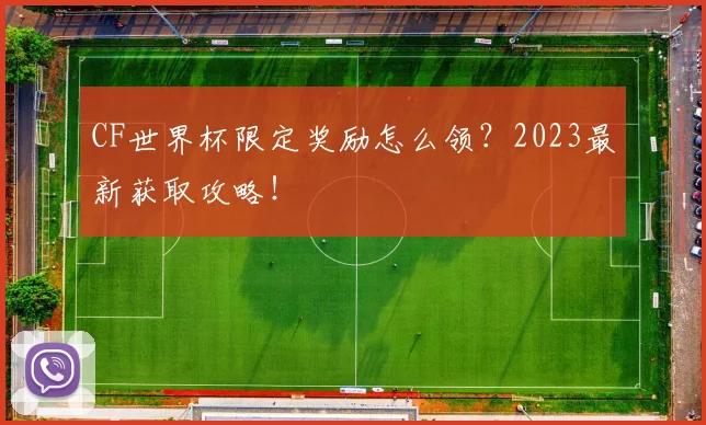 CF世界杯限定奖励怎么领?2023最新获取攻略!