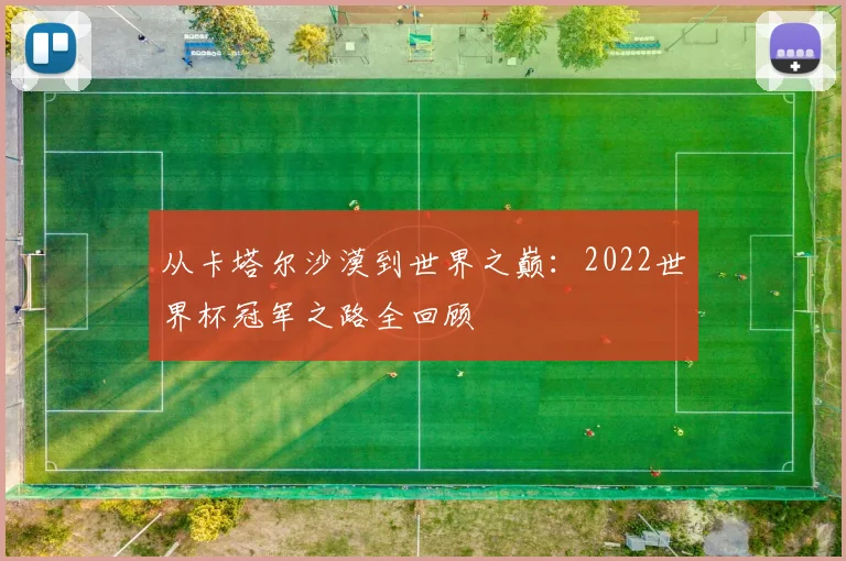 从卡塔尔沙漠到世界之巅：2022世界杯冠军之路全回顾