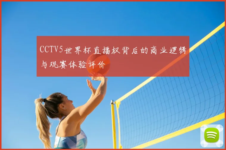 CCTV5世界杯直播权背后的商业逻辑与观赛体验评价