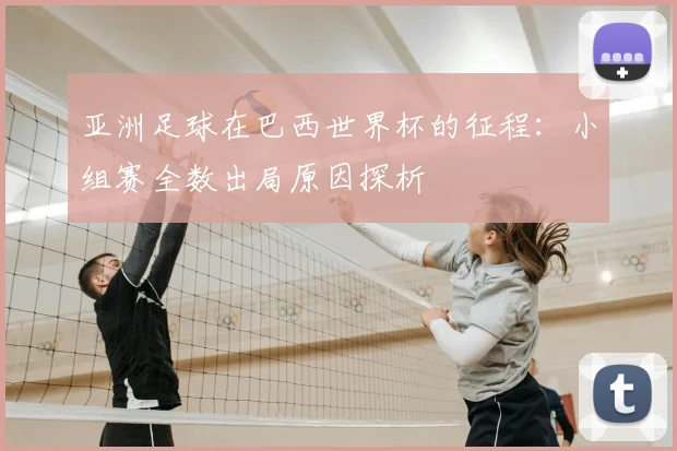 亚洲足球在巴西世界杯的征程:小组赛全数出局原因探析