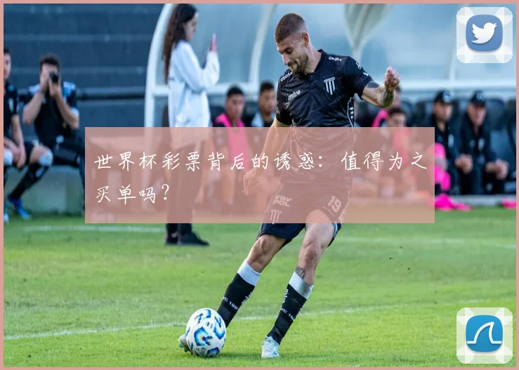 世界杯彩票背后的诱惑:值得为之买单吗?